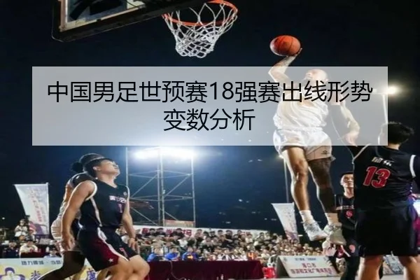 中国男足世预赛18强赛出线形势变数分析